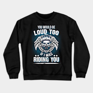 Motorcycle Biker You Would Be Loud Too Riding You Crewneck Sweatshirt